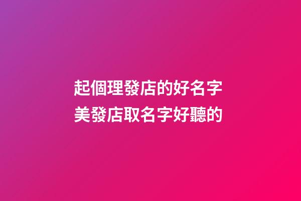 起個理發店的好名字 美發店取名字好聽的